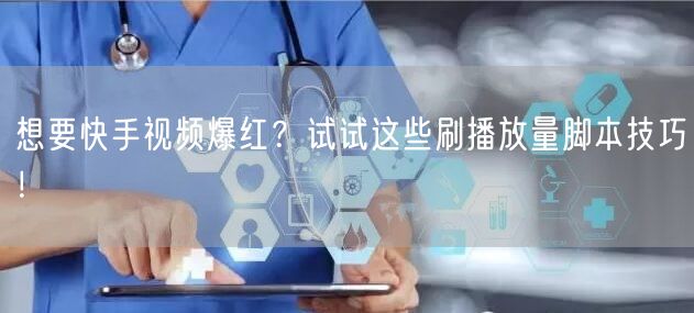 想要快手视频爆红？试试这些刷播放量脚本技巧！