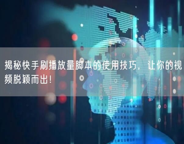 揭秘快手刷播放量脚本的使用技巧，让你的视频脱颖而出！