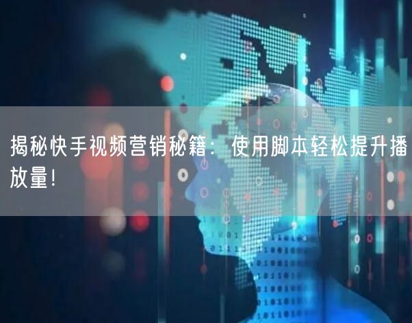 揭秘快手视频营销秘籍：使用脚本轻松提升播放量！