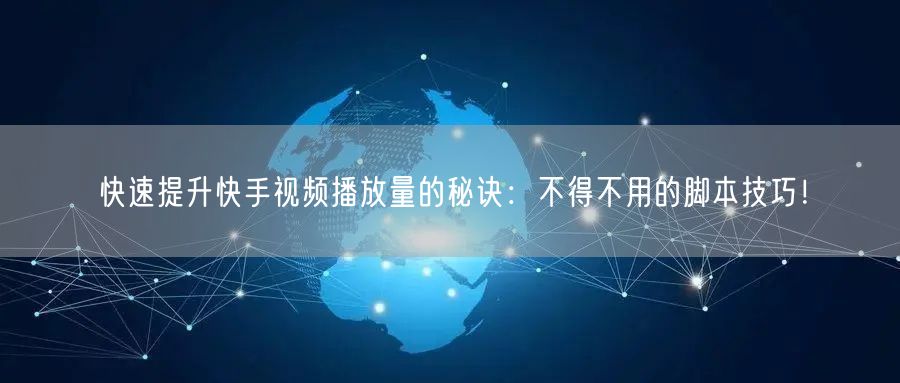 快速提升快手视频播放量的秘诀：不得不用的脚本技巧！