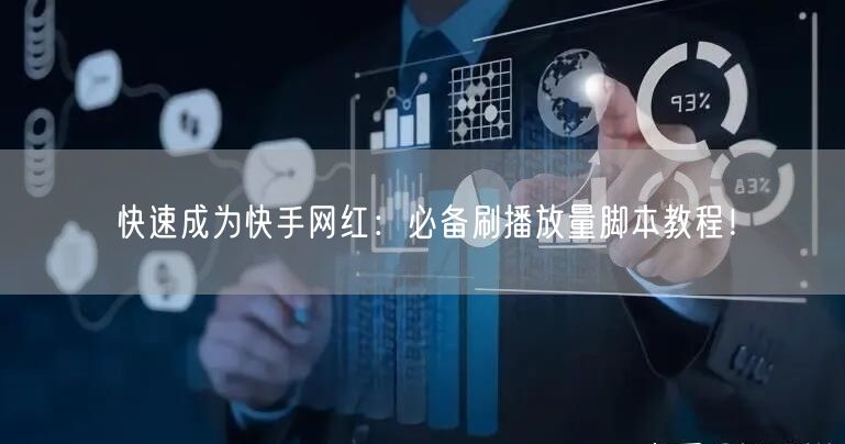 快速成为快手网红：必备刷播放量脚本教程！