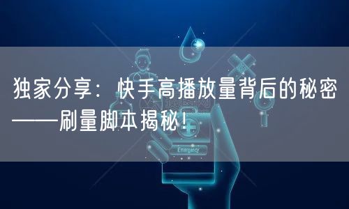 独家分享：快手高播放量背后的秘密——刷量脚本揭秘！