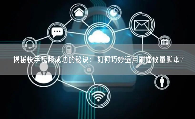 揭秘快手视频成功的秘诀：如何巧妙运用刷播放量脚本？