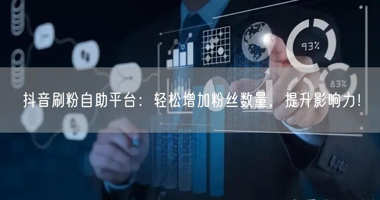 抖音刷粉自助平台：轻松增加粉丝数量，提升影响力！