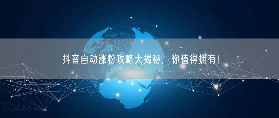 抖音自动涨粉攻略大揭秘，你值得拥有！
