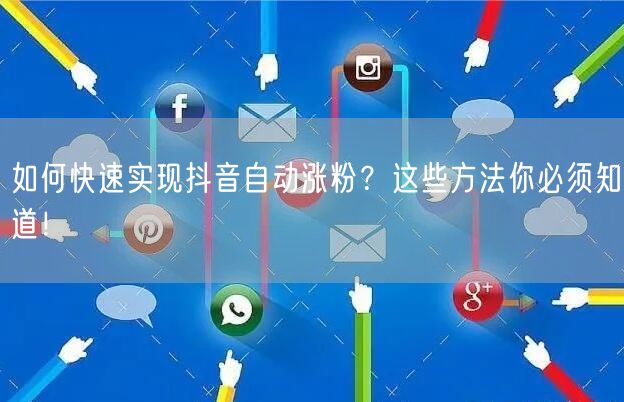 如何快速实现抖音自动涨粉？这些方法你必须知道！