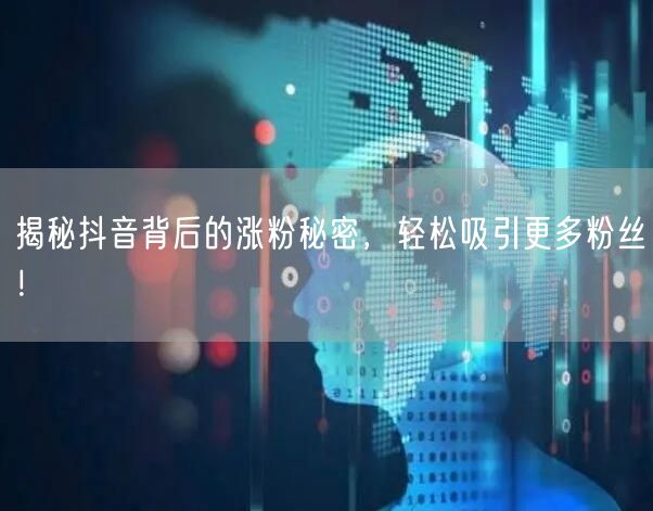 揭秘抖音背后的涨粉秘密，轻松吸引更多粉丝！