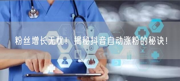 粉丝增长无忧！揭秘抖音自动涨粉的秘诀！