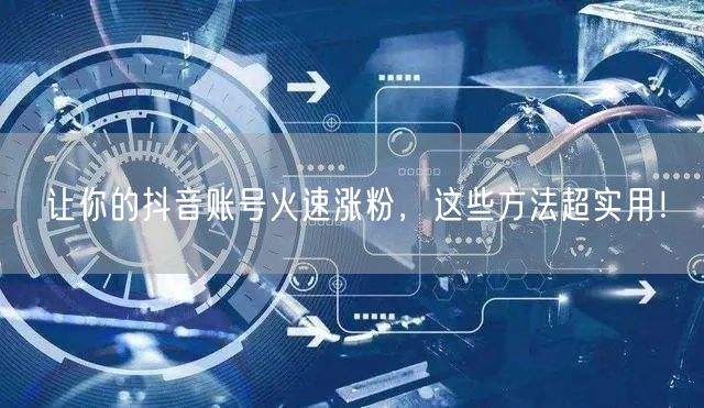 让你的抖音账号火速涨粉，这些方法超实用！