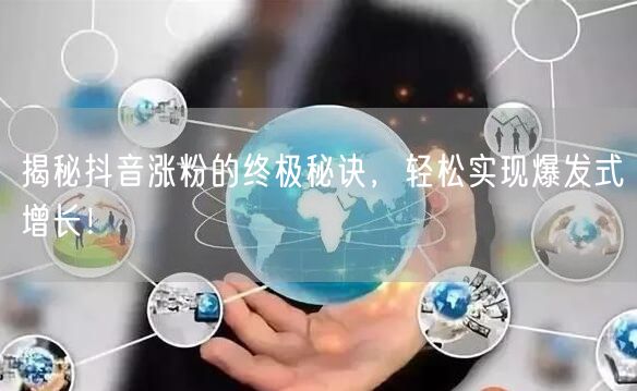 揭秘抖音涨粉的终极秘诀，轻松实现爆发式增长！