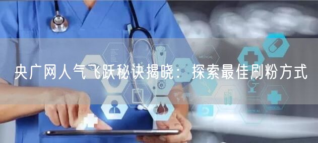 央广网人气飞跃秘诀揭晓：探索最佳刷粉方式