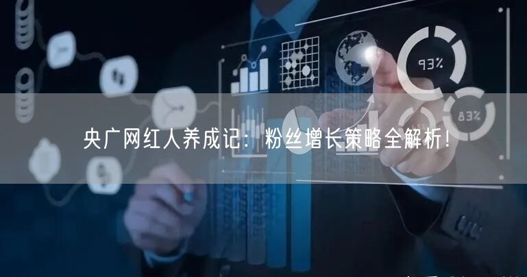 央广网红人养成记：粉丝增长策略全解析！