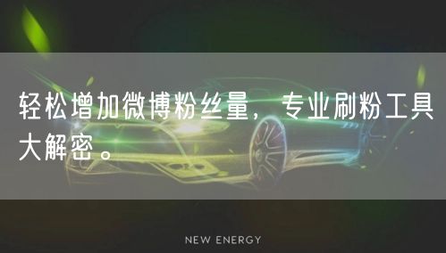 轻松增加微博粉丝量，专业刷粉工具大解密。