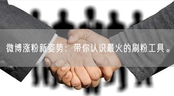 微博涨粉新姿势：带你认识最火的刷粉工具。