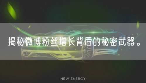 揭秘微博粉丝增长背后的秘密武器。