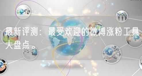 最新评测：最受欢迎的微博涨粉工具大盘点。
