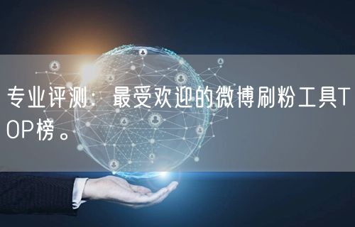 专业评测：最受欢迎的微博刷粉工具TOP榜。