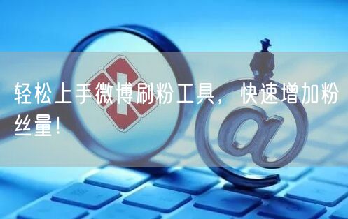 轻松上手微博刷粉工具，快速增加粉丝量！