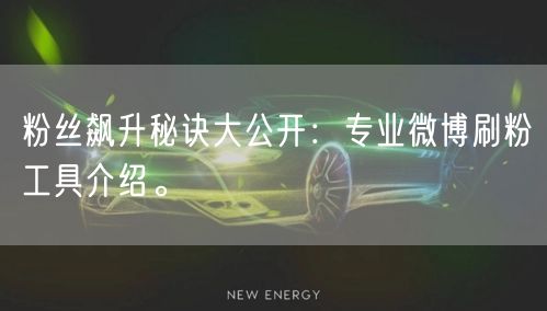 粉丝飙升秘诀大公开：专业微博刷粉工具介绍。