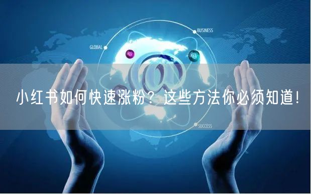 小红书如何快速涨粉？这些方法你必须知道！