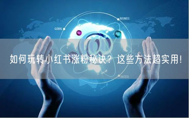 如何玩转小红书涨粉秘诀？这些方法超实用！
