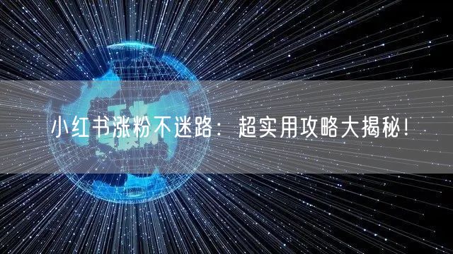 小红书涨粉不迷路：超实用攻略大揭秘！