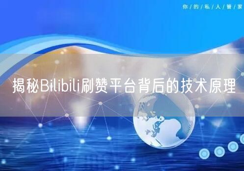 揭秘Bilibili刷赞平台背后的技术原理