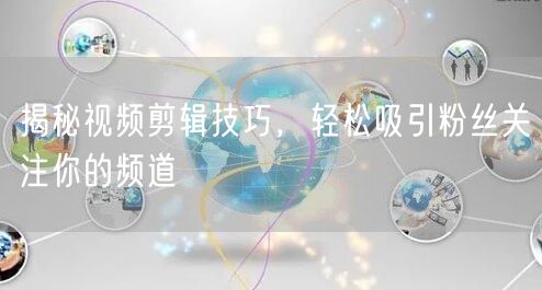 揭秘视频剪辑技巧，轻松吸引粉丝关注你的频道