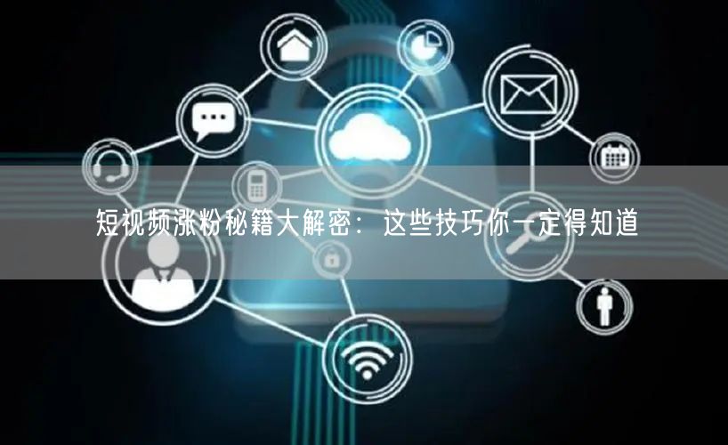 短视频涨粉秘籍大解密：这些技巧你一定得知道