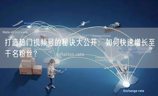 打造热门视频号的秘诀大公开：如何快速增长至千名粉丝？