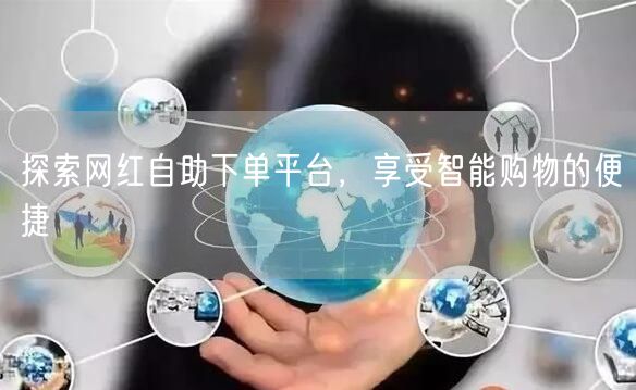 探索网红自助下单平台，享受智能购物的便捷