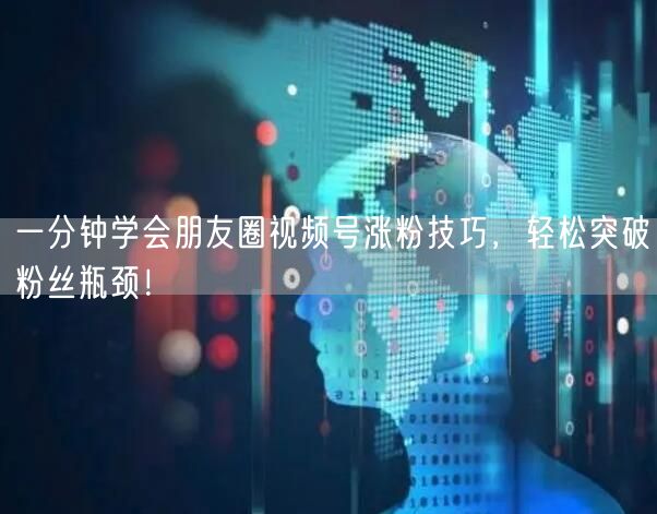一分钟学会朋友圈视频号涨粉技巧，轻松突破粉丝瓶颈！