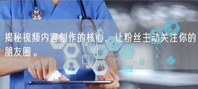 揭秘视频内容创作的核心，让粉丝主动关注你的朋友圈。
