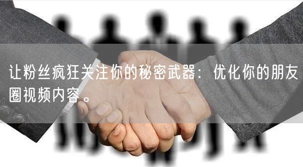 让粉丝疯狂关注你的秘密武器：优化你的朋友圈视频内容。