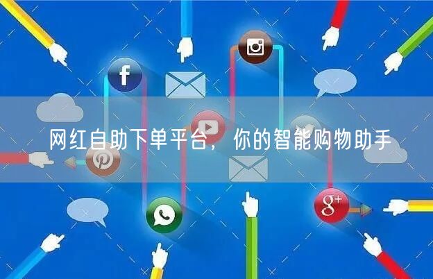 网红自助下单平台，你的智能购物助手