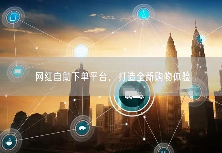 网红自助下单平台，打造全新购物体验