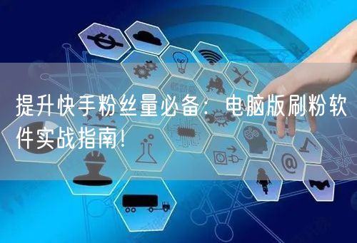 提升快手粉丝量必备：电脑版刷粉软件实战指南！
