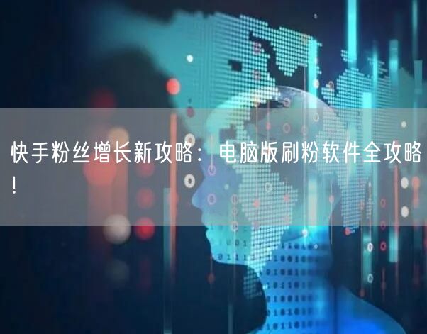 快手粉丝增长新攻略：电脑版刷粉软件全攻略！