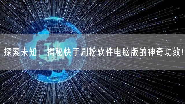 探索未知：揭秘快手刷粉软件电脑版的神奇功效！