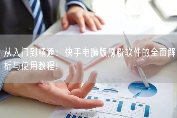 从入门到精通：快手电脑版刷粉软件的全面解析与使用教程！