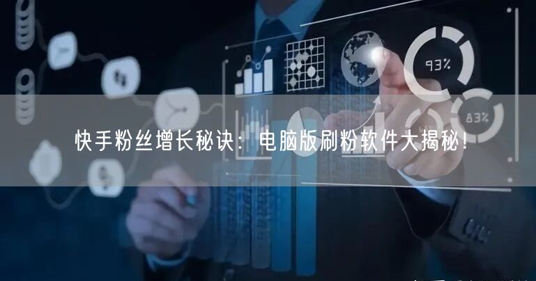 快手粉丝增长秘诀：电脑版刷粉软件大揭秘！