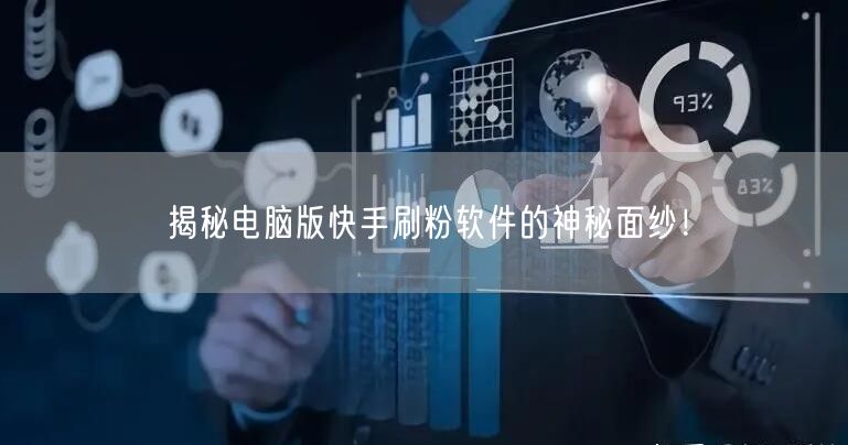 揭秘电脑版快手刷粉软件的神秘面纱！