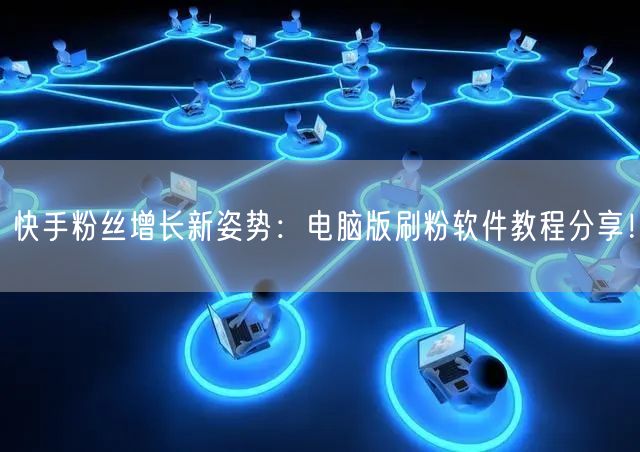 快手粉丝增长新姿势：电脑版刷粉软件教程分享！