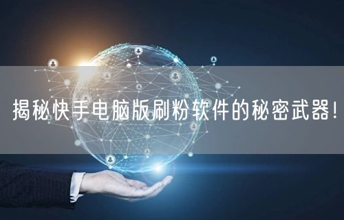 揭秘快手电脑版刷粉软件的秘密武器！