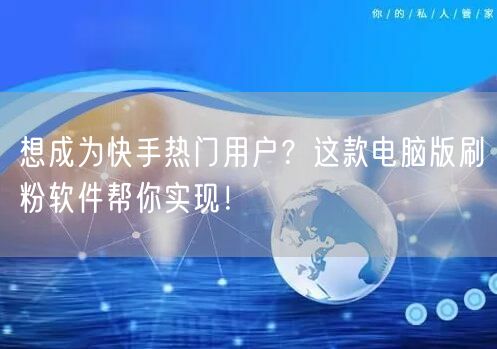 想成为快手热门用户？这款电脑版刷粉软件帮你实现！