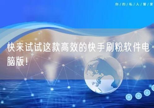 快来试试这款高效的快手刷粉软件电脑版！