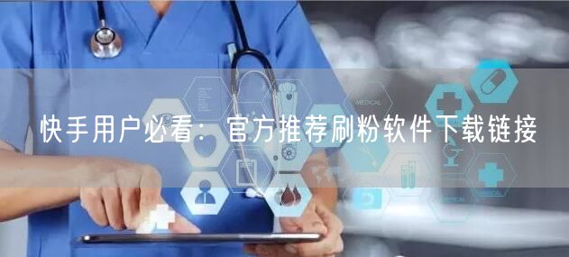 快手用户必看：官方推荐刷粉软件下载链接