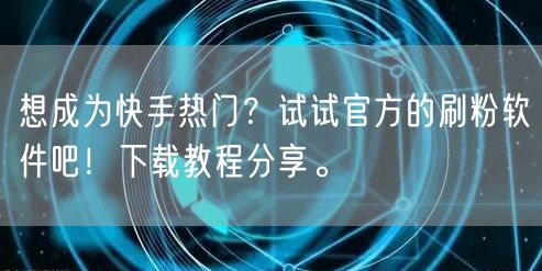 想成为快手热门？试试官方的刷粉软件吧！下载教程分享。