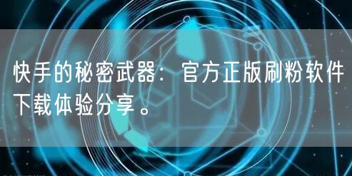 快手的秘密武器：官方正版刷粉软件下载体验分享。