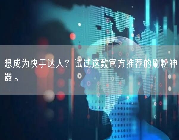 想成为快手达人？试试这款官方推荐的刷粉神器。